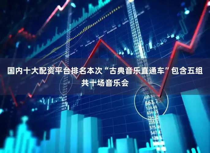 国内十大配资平台排名本次“古典音乐直通车”包含五组共十场音乐会