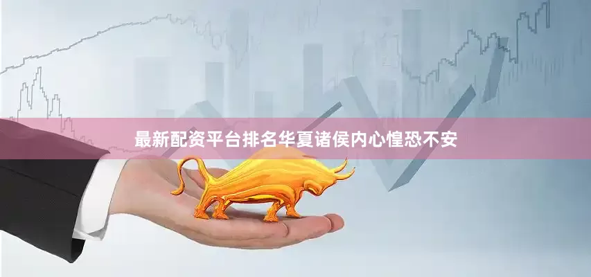 最新配资平台排名华夏诸侯内心惶恐不安