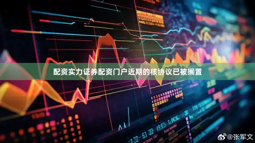 配资实力证券配资门户近期的核协议已被搁置