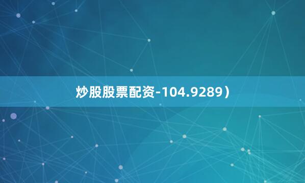 炒股股票配资-104.9289）