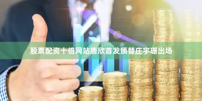 股票配资十倍网站唐欣首发顶替庄宇珊出场