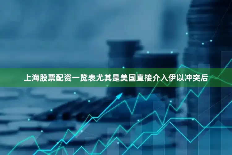 上海股票配资一览表尤其是美国直接介入伊以冲突后