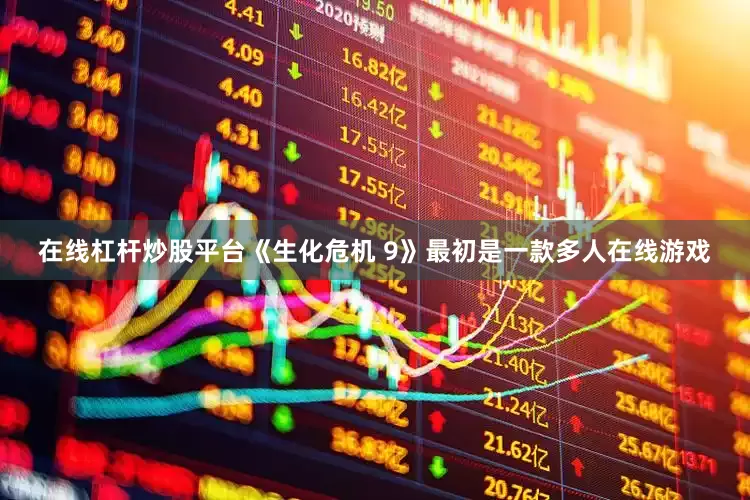 在线杠杆炒股平台《生化危机 9》最初是一款多人在线游戏