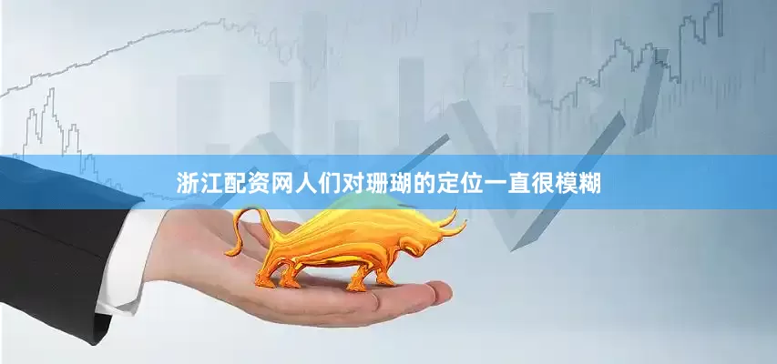 浙江配资网人们对珊瑚的定位一直很模糊