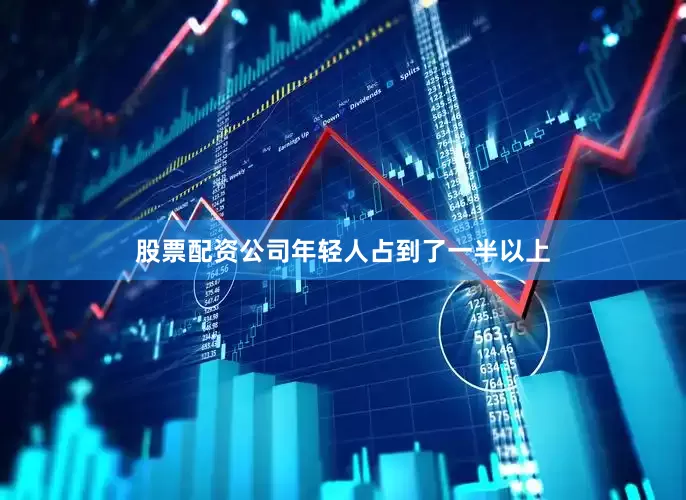 股票配资公司年轻人占到了一半以上