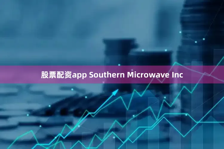 股票配资app Southern Microwave Inc