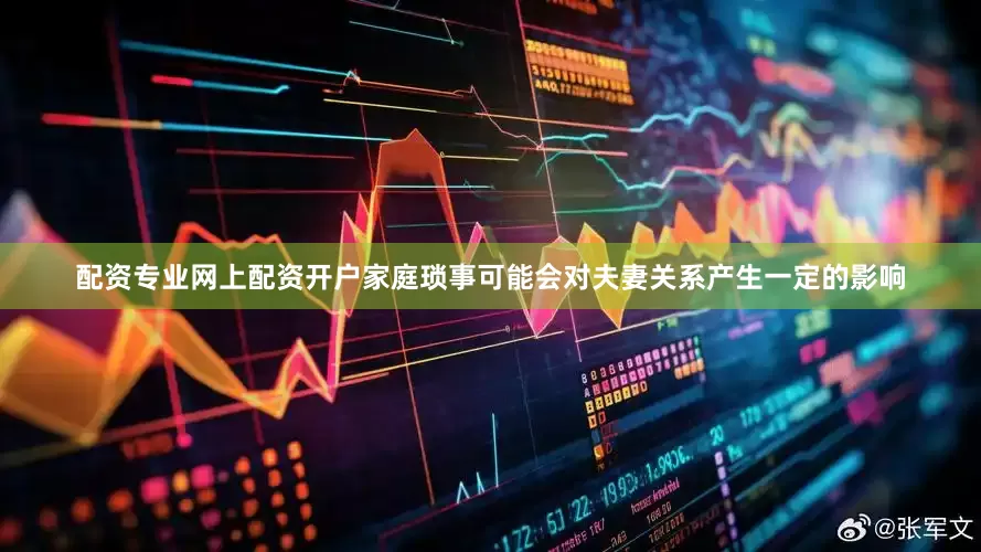 配资专业网上配资开户家庭琐事可能会对夫妻关系产生一定的影响