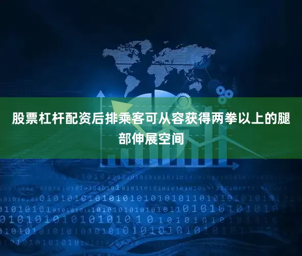股票杠杆配资后排乘客可从容获得两拳以上的腿部伸展空间