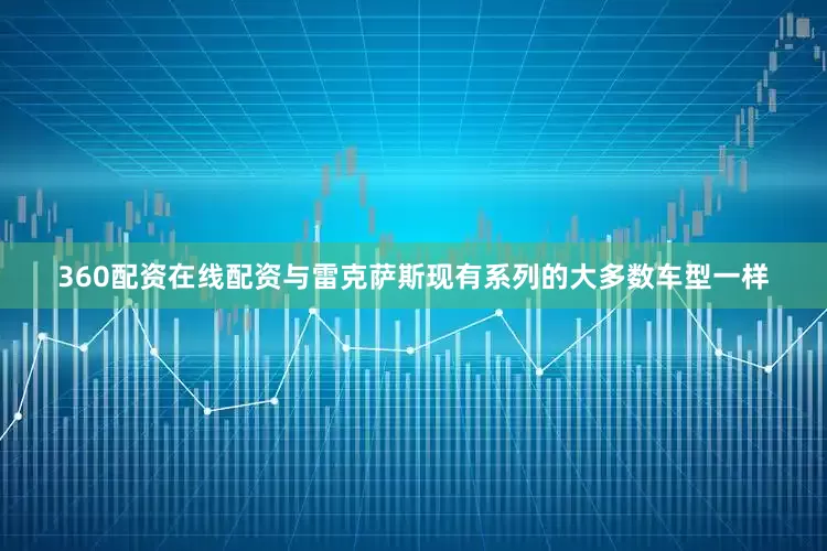 360配资在线配资与雷克萨斯现有系列的大多数车型一样