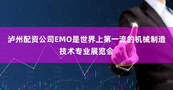 泸州配资公司EMO是世界上第一流的机械制造技术专业展览会