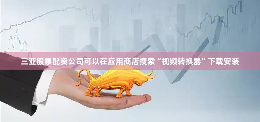 三亚股票配资公司可以在应用商店搜索“视频转换器”下载安装