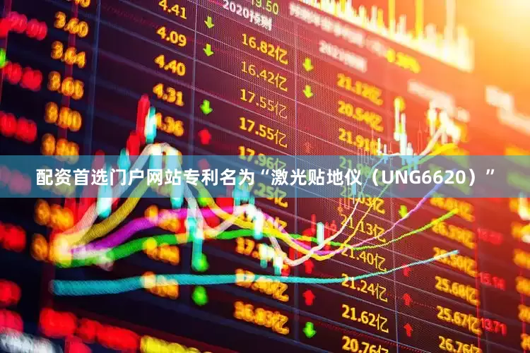 配资首选门户网站专利名为“激光贴地仪（UNG6620）”