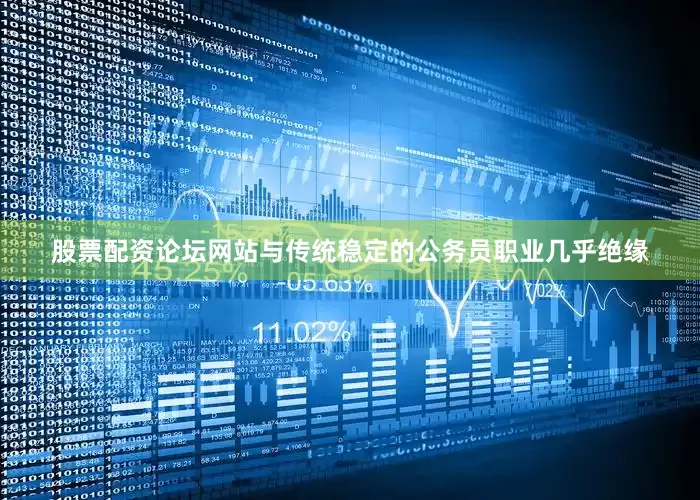 股票配资论坛网站与传统稳定的公务员职业几乎绝缘