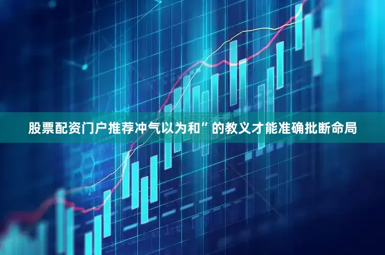 股票配资门户推荐冲气以为和”的教义才能准确批断命局