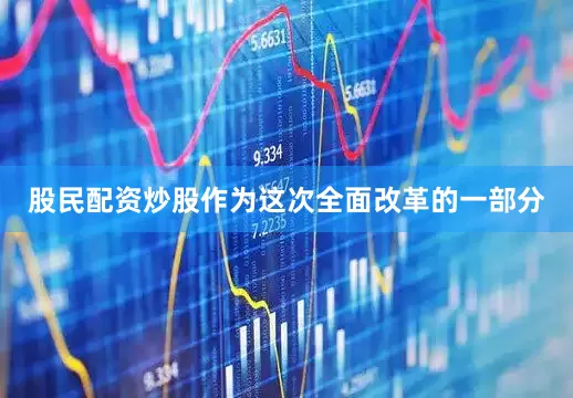 股民配资炒股作为这次全面改革的一部分