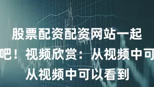 股票配资配资网站一起来看看吧！视频欣赏：从视频中可以看到