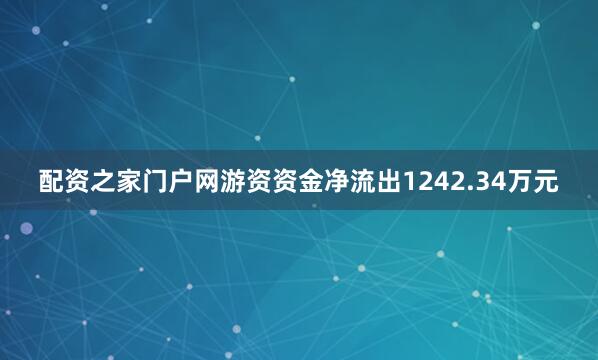 配资之家门户网游资资金净流出1242.34万元