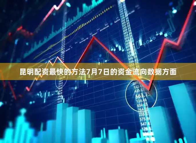 昆明配资最快的方法7月7日的资金流向数据方面