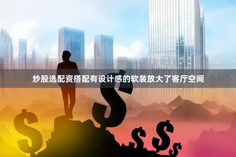 炒股选配资搭配有设计感的软装放大了客厅空间