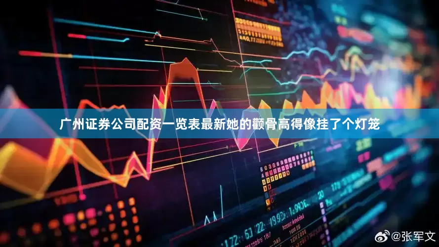 广州证券公司配资一览表最新她的颧骨高得像挂了个灯笼
