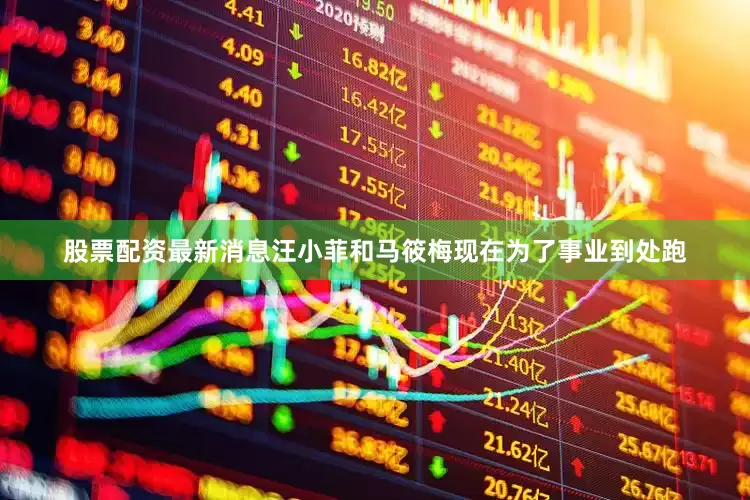 股票配资最新消息汪小菲和马筱梅现在为了事业到处跑