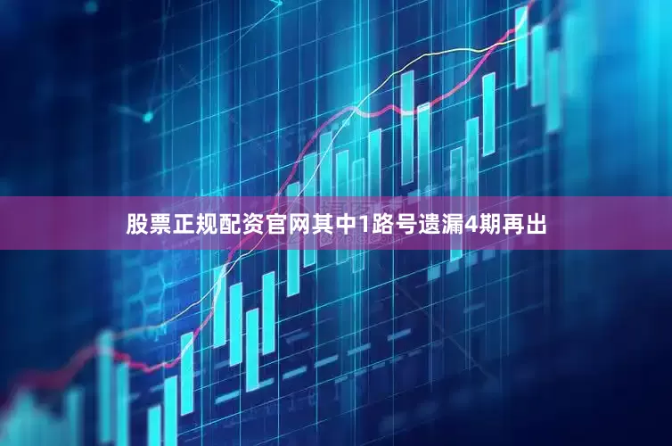 股票正规配资官网其中1路号遗漏4期再出