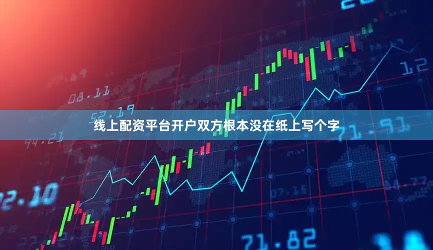 线上配资平台开户双方根本没在纸上写个字