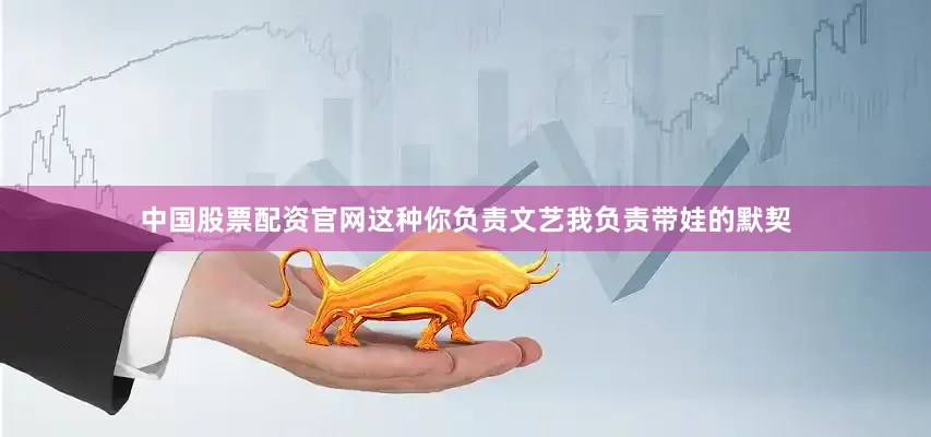 中国股票配资官网这种你负责文艺我负责带娃的默契