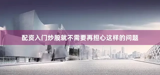配资入门炒股就不需要再担心这样的问题
