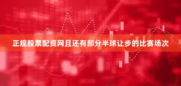 正规股票配资网且还有部分半球让步的比赛场次