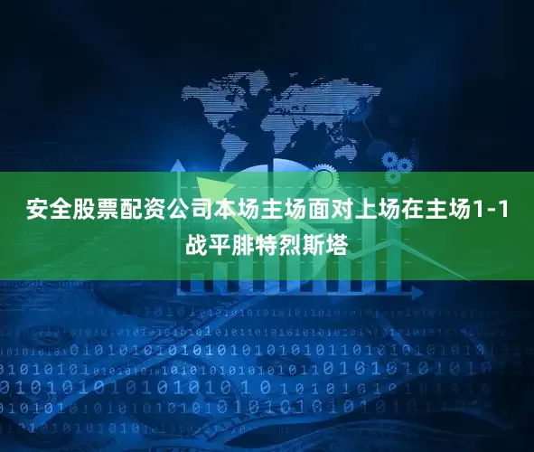 安全股票配资公司本场主场面对上场在主场1-1战平腓特烈斯塔