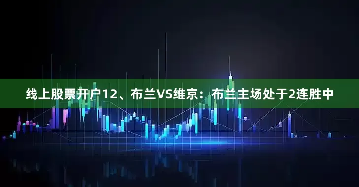 线上股票开户　　12、布兰VS维京：布兰主场处于2连胜中