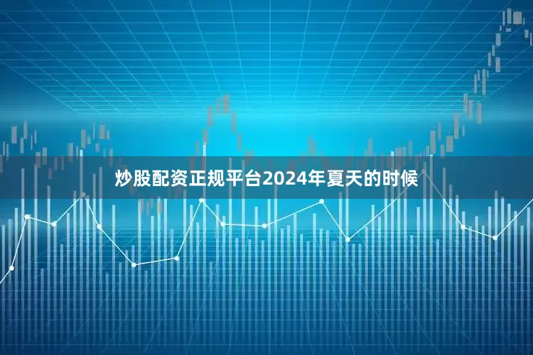 炒股配资正规平台2024年夏天的时候