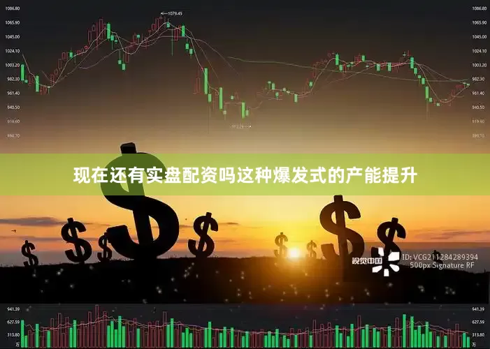 现在还有实盘配资吗这种爆发式的产能提升