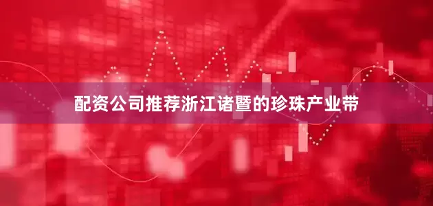 配资公司推荐浙江诸暨的珍珠产业带