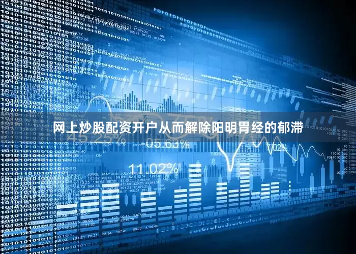 网上炒股配资开户从而解除阳明胃经的郁滞