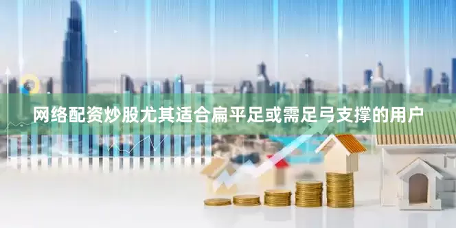 网络配资炒股尤其适合扁平足或需足弓支撑的用户