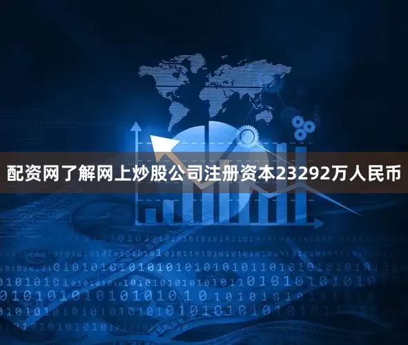 配资网了解网上炒股公司注册资本23292万人民币
