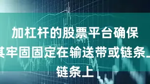 加杠杆的股票平台确保其牢固固定在输送带或链条上