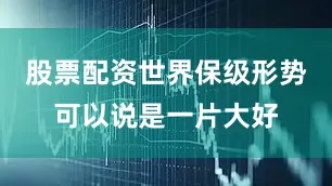 股票配资世界保级形势可以说是一片大好