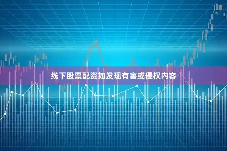 线下股票配资如发现有害或侵权内容