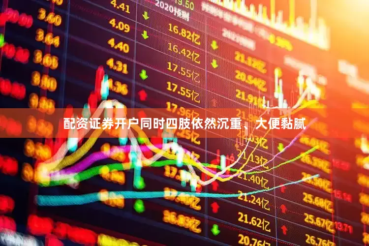 配资证券开户同时四肢依然沉重、大便黏腻