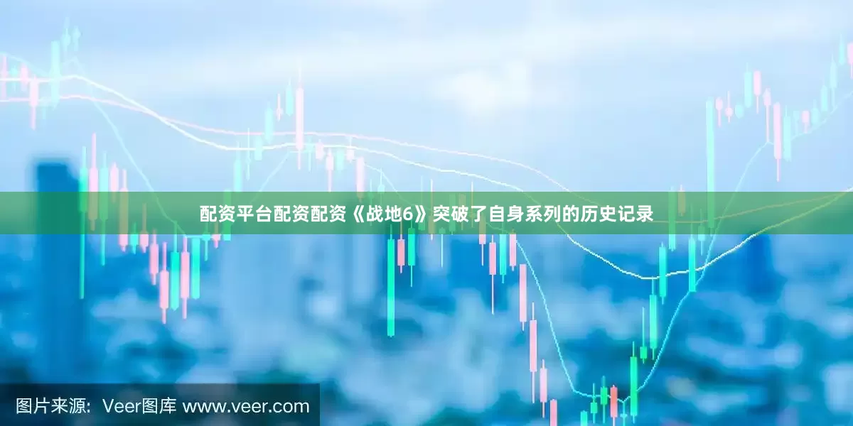 配资平台配资配资《战地6》突破了自身系列的历史记录