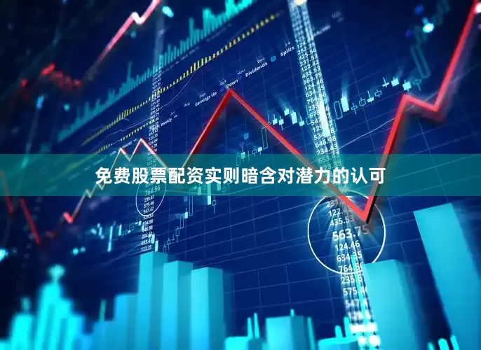 免费股票配资实则暗含对潜力的认可