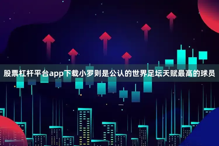 股票杠杆平台app下载小罗则是公认的世界足坛天赋最高的球员