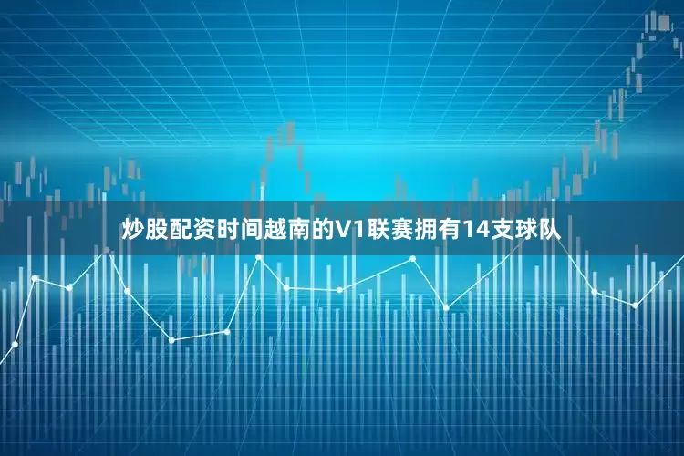 炒股配资时间越南的V1联赛拥有14支球队