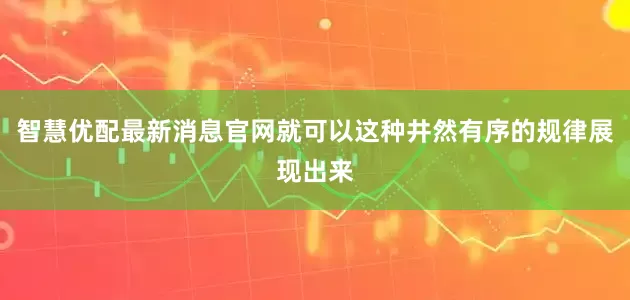 智慧优配最新消息官网就可以这种井然有序的规律展现出来