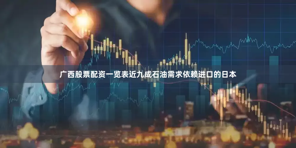 广西股票配资一览表近九成石油需求依赖进口的日本