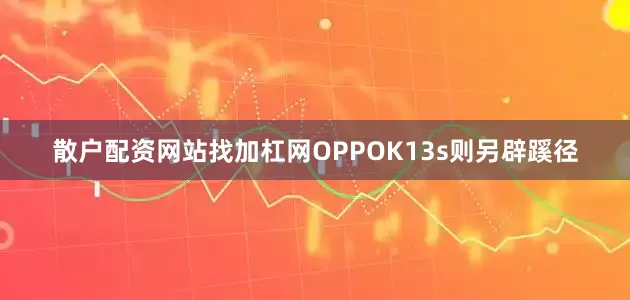 散户配资网站找加杠网OPPOK13s则另辟蹊径
