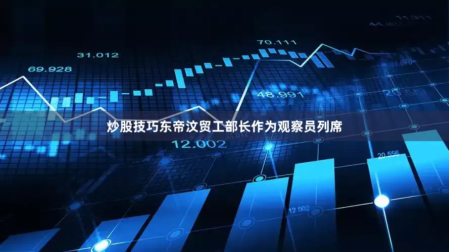 炒股技巧东帝汶贸工部长作为观察员列席